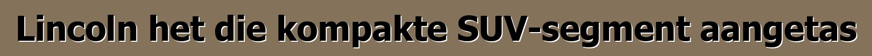Lincoln het die kompakte SUV-segment aangetas