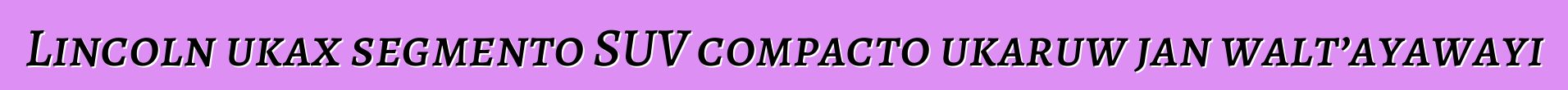 Lincoln ukax segmento SUV compacto ukaruw jan walt’ayawayi