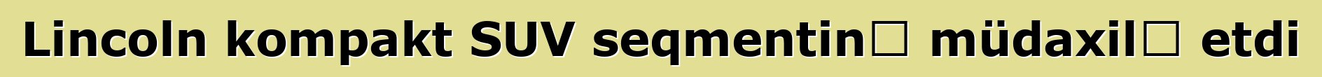 Lincoln kompakt SUV seqmentinə müdaxilə etdi