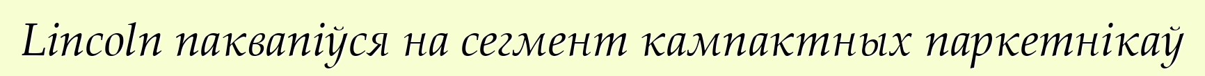 Lincoln паквапіўся на сегмент кампактных паркетнікаў