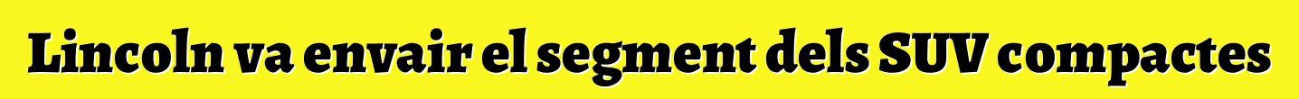 Lincoln va envair el segment dels SUV compactes