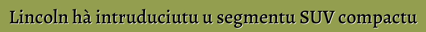 Lincoln hà intruduciutu u segmentu SUV compactu