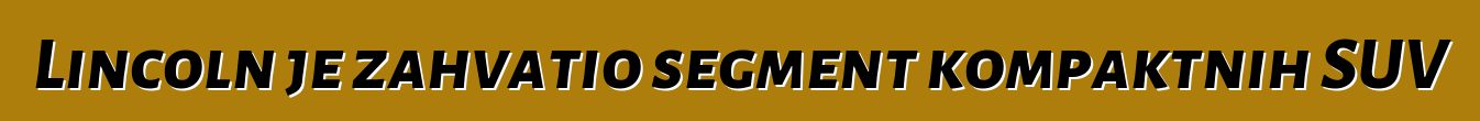 Lincoln je zahvatio segment kompaktnih SUV