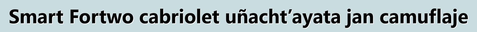 Smart Fortwo cabriolet uñacht’ayata jan camuflaje