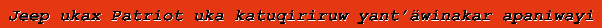 Jeep ukax Patriot uka katuqiriruw yant’äwinakar apaniwayi