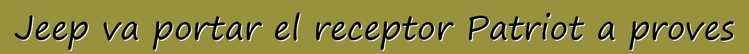 Jeep va portar el receptor Patriot a proves