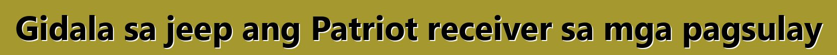Gidala sa jeep ang Patriot receiver sa mga pagsulay