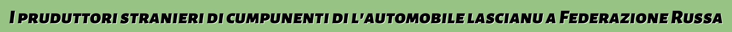 I pruduttori stranieri di cumpunenti di l'automobile lascianu a Federazione Russa