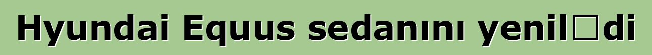 Hyundai Equus sedanını yenilədi