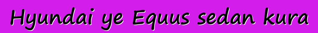 Hyundai ye Equus sedan kura