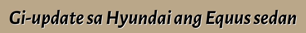 Gi-update sa Hyundai ang Equus sedan