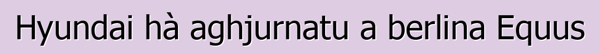Hyundai hà aghjurnatu a berlina Equus