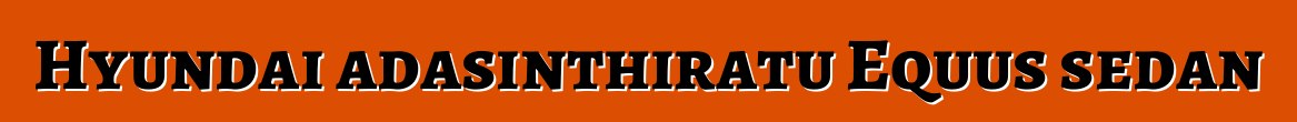 Hyundai adasinthiratu Equus sedan