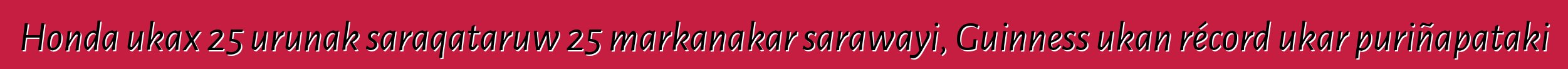 Honda ukax 25 urunak saraqataruw 25 markanakar sarawayi, Guinness ukan récord ukar puriñapataki