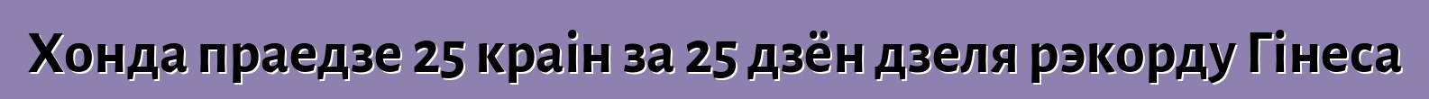 Хонда праедзе 25 краін за 25 дзён дзеля рэкорду Гінеса