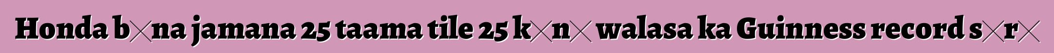 Honda bɛna jamana 25 taama tile 25 kɔnɔ walasa ka Guinness record sɔrɔ