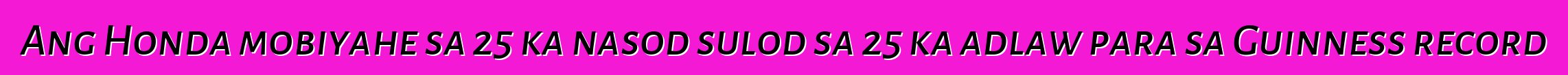 Ang Honda mobiyahe sa 25 ka nasod sulod sa 25 ka adlaw para sa Guinness record