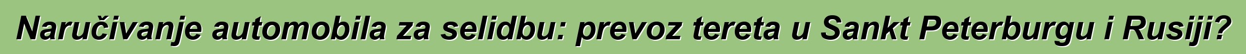 Naručivanje automobila za selidbu: prevoz tereta u Sankt Peterburgu i Rusiji?