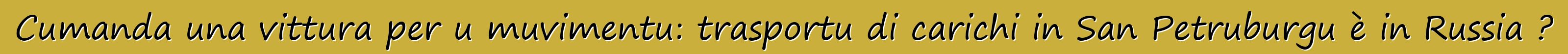 Cumanda una vittura per u muvimentu: trasportu di carichi in San Petruburgu è in Russia ?
