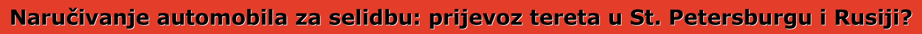 Naručivanje automobila za selidbu: prijevoz tereta u St. Petersburgu i Rusiji?