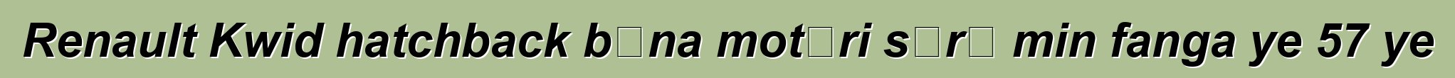 Renault Kwid hatchback bɛna motɛri sɔrɔ min fanga ye 57 ye