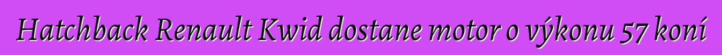 Hatchback Renault Kwid dostane motor o výkonu 57 koní