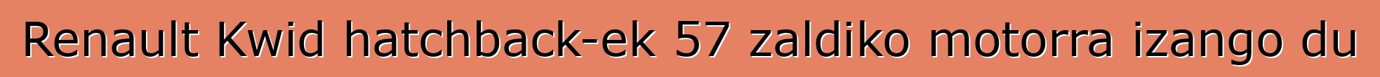 Renault Kwid hatchback-ek 57 zaldiko motorra izango du