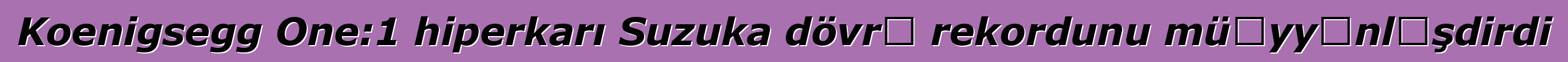 Koenigsegg One:1 hiperkarı Suzuka dövrə rekordunu müəyyənləşdirdi