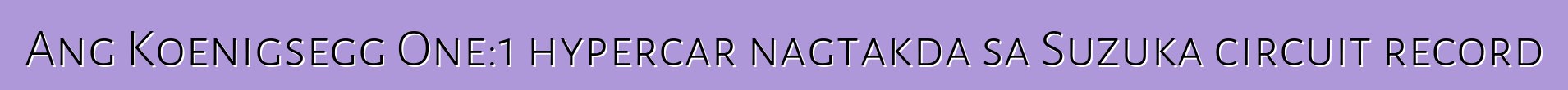 Ang Koenigsegg One:1 hypercar nagtakda sa Suzuka circuit record