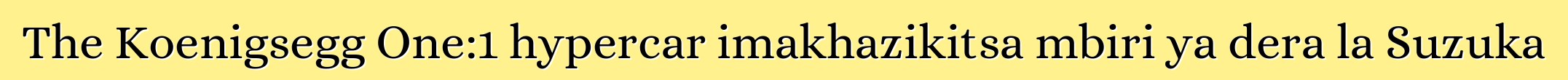 The Koenigsegg One:1 hypercar imakhazikitsa mbiri ya dera la Suzuka