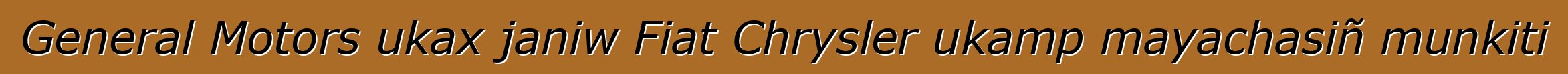 General Motors ukax janiw Fiat Chrysler ukamp mayachasiñ munkiti