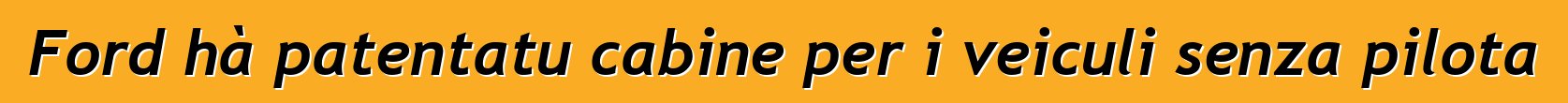 Ford hà patentatu cabine per i veiculi senza pilota