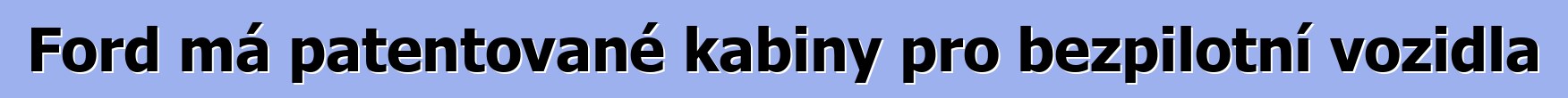 Ford má patentované kabiny pro bezpilotní vozidla