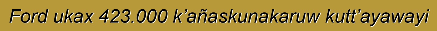 Ford ukax 423.000 k’añaskunakaruw kutt’ayawayi