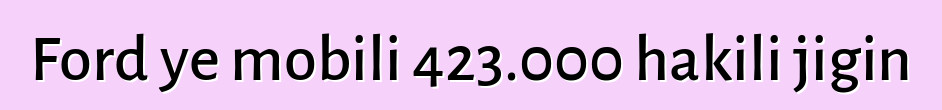 Ford ye mobili 423.000 hakili jigin