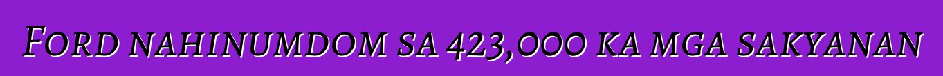 Ford nahinumdom sa 423,000 ka mga sakyanan