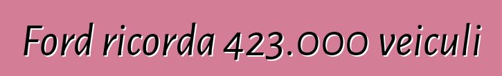 Ford ricorda 423.000 veiculi