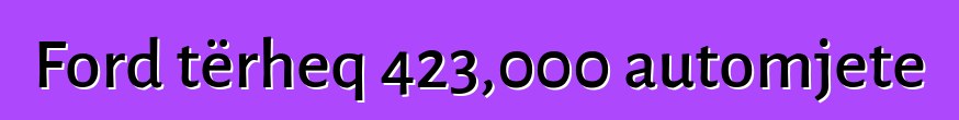 Ford tërheq 423,000 automjete