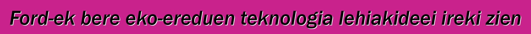 Ford-ek bere eko-ereduen teknologia lehiakideei ireki zien