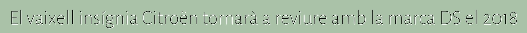 El vaixell insígnia Citroën tornarà a reviure amb la marca DS el 2018