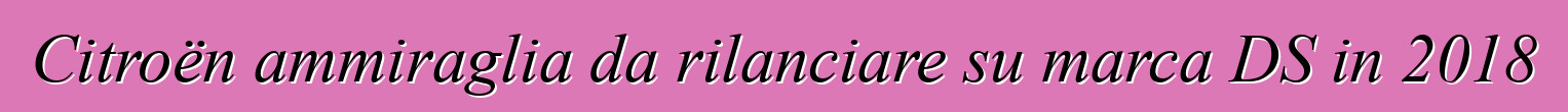 Citroën ammiraglia da rilanciare su marca DS in 2018