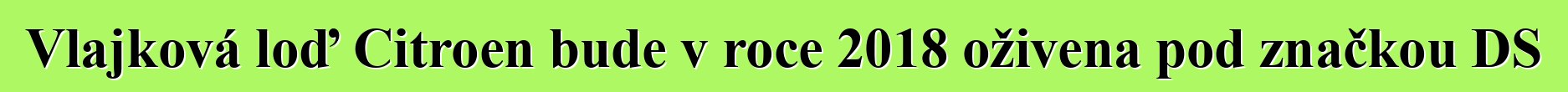 Vlajková loď Citroen bude v roce 2018 oživena pod značkou DS