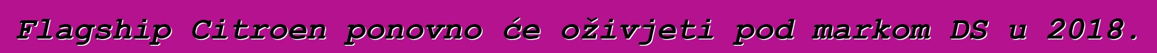 Flagship Citroen ponovno će oživjeti pod markom DS u 2018.