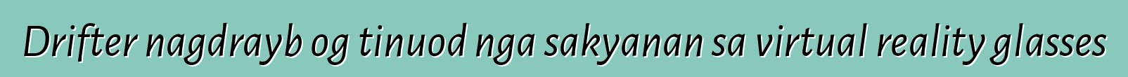 Drifter nagdrayb og tinuod nga sakyanan sa virtual reality glasses