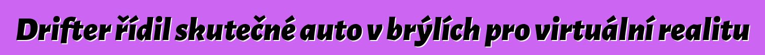 Drifter řídil skutečné auto v brýlích pro virtuální realitu