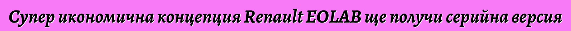 Супер икономична концепция Renault EOLAB ще получи серийна версия