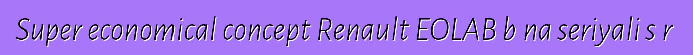 Super economical concept Renault EOLAB bɛna seriyali sɔrɔ