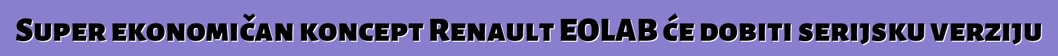Super ekonomičan koncept Renault EOLAB će dobiti serijsku verziju