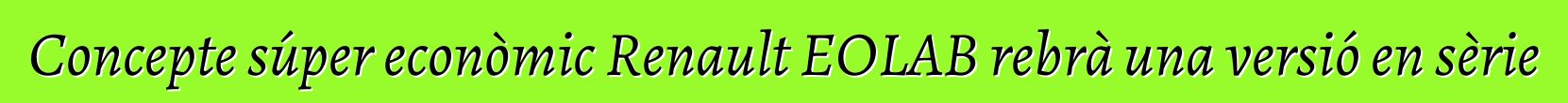 Concepte súper econòmic Renault EOLAB rebrà una versió en sèrie
