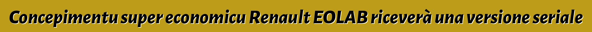 Concepimentu super economicu Renault EOLAB riceverà una versione seriale
